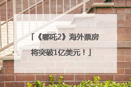 《哪吒2》海外票房将突破1亿美元！