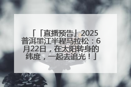 「直播预告」2025普洱墨江半程马拉松：6月22日，在太阳转身的纬度，一起去追光！