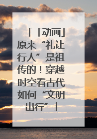 「动画」原来“礼让行人”是祖传的！穿越时空看古代如何“文明出行”