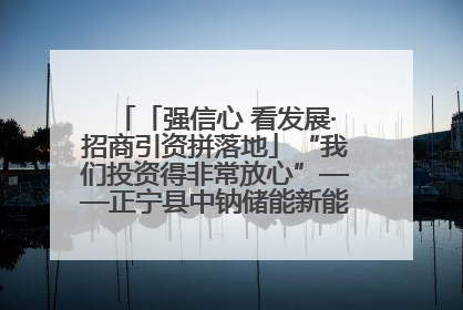 「强信心 看发展·招商引资拼落地」“我们投资得非常放心”——正宁县中钠储能新能源项目建设见闻