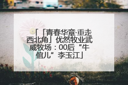 「青春华章·重走西北角」优然牧业武威牧场：00后“牛倌儿”李玉江