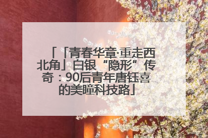 「青春华章·重走西北角」白银“隐形”传奇：90后青年唐钰喜的美瞳科技路