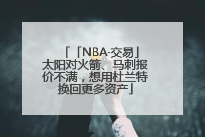 「NBA·交易」太阳对火箭、马刺报价不满，想用杜兰特换回更多资产
