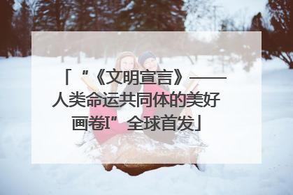 “《文明宣言》——人类命运共同体的美好画卷I”全球首发