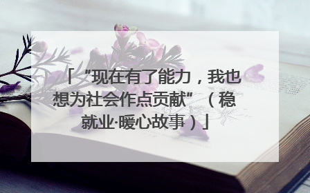 “现在有了能力，我也想为社会作点贡献”（稳就业·暖心故事）