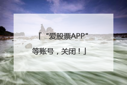 “爱股票APP”等账号，关闭！