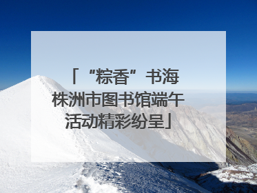 “粽香”书海 株洲市图书馆端午活动精彩纷呈
