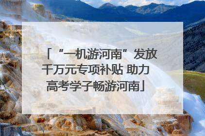 “一机游河南”发放千万元专项补贴 助力高考学子畅游河南