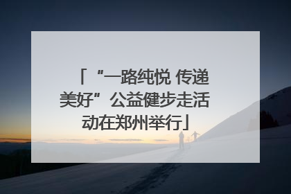 “一路纯悦 传递美好”公益健步走活动在郑州举行