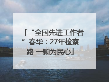 “全国先进工作者”春华：27年检察路 一颗为民心