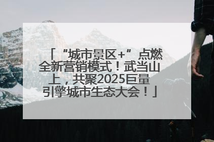 “城市景区+”点燃全新营销模式！武当山上，共聚2025巨量引擎城市生态大会！