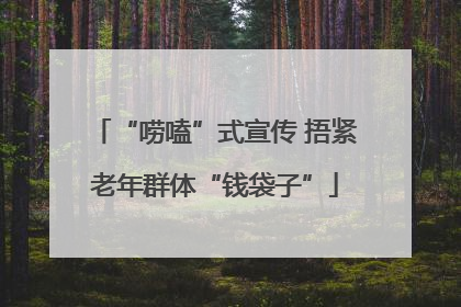“唠嗑”式宣传 捂紧老年群体“钱袋子”