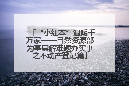 “小红本”温暖千万家——自然资源部为基层解难题办实事之不动产登记篇