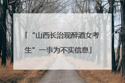 “山西长治现醉酒女考生”一事为不实信息