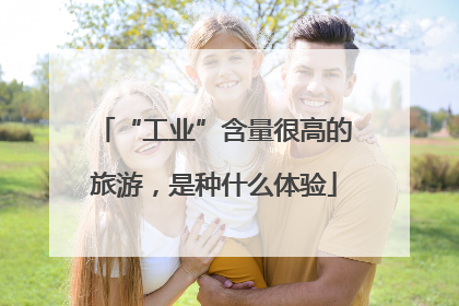 “工业”含量很高的旅游，是种什么体验