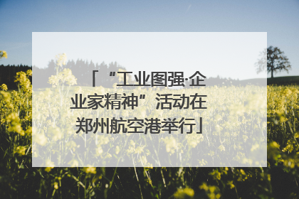 “工业图强·企业家精神”活动在郑州航空港举行