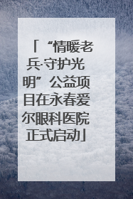 “情暖老兵·守护光明”公益项目在永春爱尔眼科医院正式启动