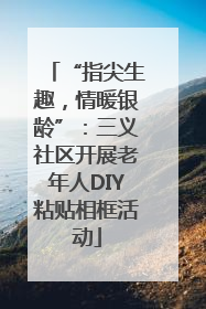 “指尖生趣，情暖银龄”：三义社区开展老年人DIY粘贴相框活动