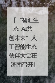 “智汇生态-AI共创未来”人工智能生态伙伴大会在济南召开
