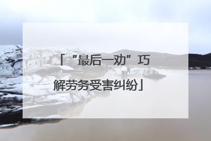 “最后一劝”巧解劳务受害纠纷