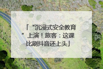 “沉浸式安全教育”上演！旅客：这课比刷抖音还上头