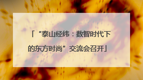 “泰山经纬：数智时代下的东方时尚”交流会召开