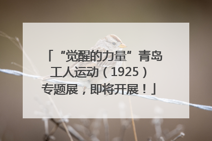 “觉醒的力量”青岛工人运动（1925）专题展，即将开展！