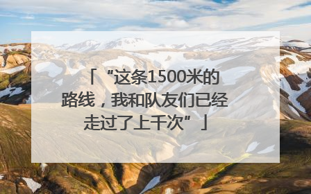 “这条1500米的路线，我和队友们已经走过了上千次”