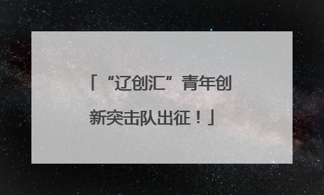 “辽创汇”青年创新突击队出征！