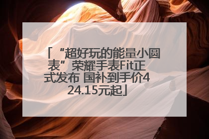 “超好玩的能量小圆表”荣耀手表Fit正式发布 国补到手价424.15元起