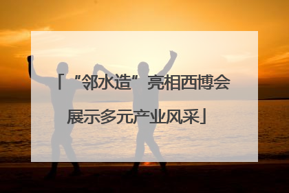 “邻水造”亮相西博会 展示多元产业风采