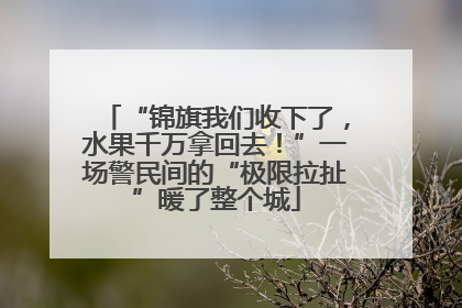 “锦旗我们收下了，水果千万拿回去！”一场警民间的“极限拉扯”暖了整个城