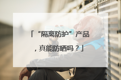 “隔离防护”产品，真能防晒吗？