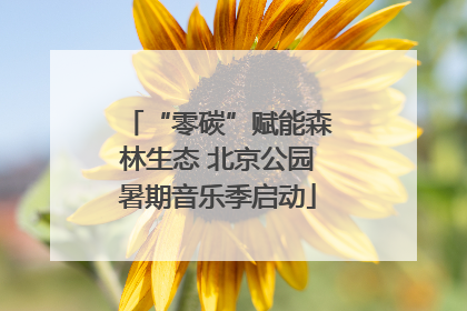 “零碳”赋能森林生态 北京公园暑期音乐季启动