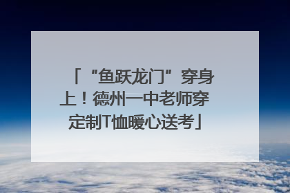 “鱼跃龙门”穿身上！德州一中老师穿定制T恤暖心送考