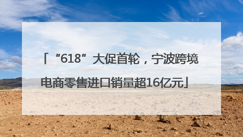 “618”大促首轮，宁波跨境电商零售进口销量超16亿元
