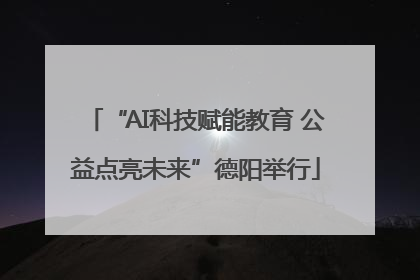“AI科技赋能教育 公益点亮未来”德阳举行