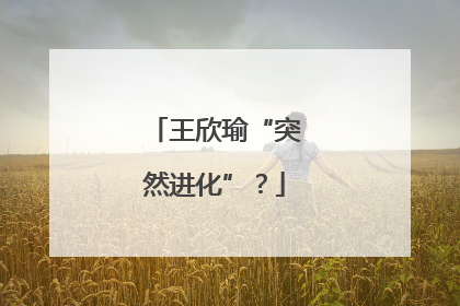 王欣瑜“突然进化”？