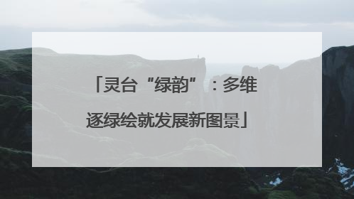 灵台“绿韵”：多维逐绿绘就发展新图景