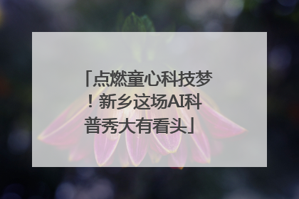 点燃童心科技梦！新乡这场AI科普秀大有看头