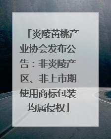炎陵黄桃产业协会发布公告：非炎陵产区、非上市期使用商标包装均属侵权