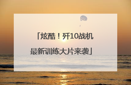 炫酷！歼10战机最新训练大片来袭