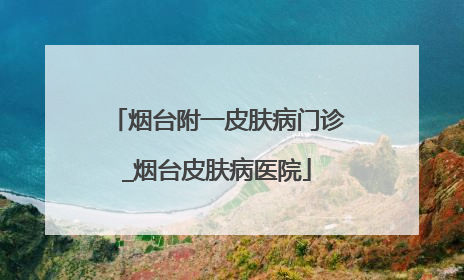 烟台附一皮肤病门诊_烟台皮肤病医院