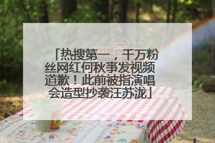 热搜第一，千万粉丝网红何秋亊发视频道歉！此前被指演唱会造型抄袭汪苏泷