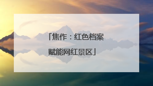 焦作：红色档案赋能网红景区