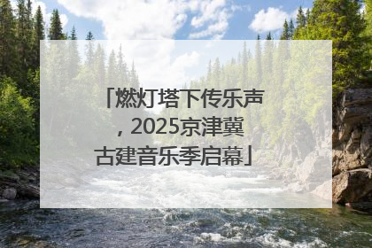 燃灯塔下传乐声，2025京津冀古建音乐季启幕