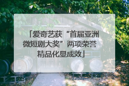爱奇艺获“首届亚洲微短剧大奖”两项荣誉 精品化显成效