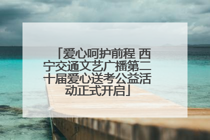 爱心呵护前程 西宁交通文艺广播第二十届爱心送考公益活动正式开启