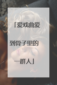 爱戏曲爱到骨子里的一群人