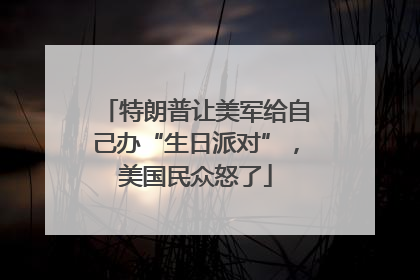 特朗普让美军给自己办“生日派对”，美国民众怒了